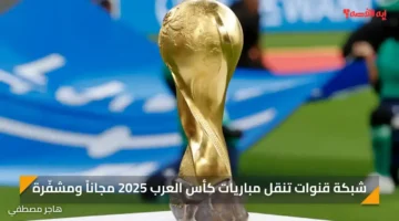 شبكة قنوات تنقل مباريات كأس العرب 2025 مجاناً ومشفّرة